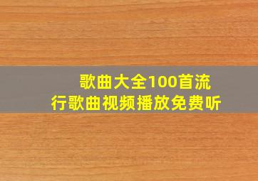 歌曲大全100首流行歌曲视频播放免费听