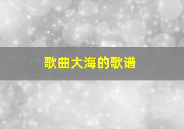 歌曲大海的歌谱