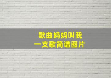 歌曲妈妈叫我一支歌简谱图片