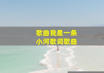 歌曲我是一条小河歌词歌曲