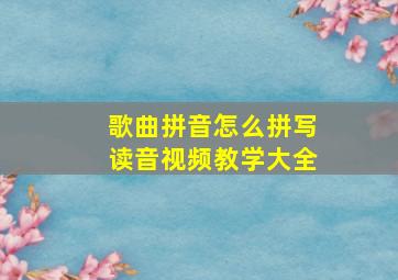 歌曲拼音怎么拼写读音视频教学大全