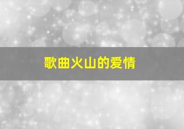 歌曲火山的爱情