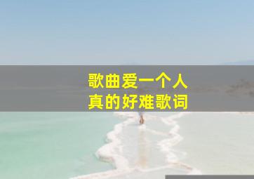 歌曲爱一个人真的好难歌词