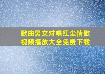 歌曲男女对唱红尘情歌视频播放大全免费下载