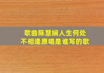 歌曲陈慧娴人生何处不相逢原唱是谁写的歌