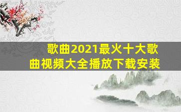 歌曲2021最火十大歌曲视频大全播放下载安装