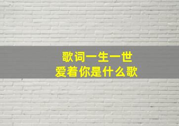 歌词一生一世爱着你是什么歌