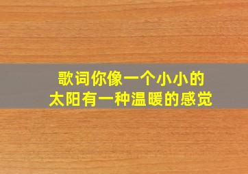 歌词你像一个小小的太阳有一种温暖的感觉