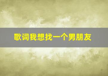 歌词我想找一个男朋友