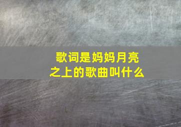 歌词是妈妈月亮之上的歌曲叫什么