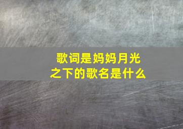 歌词是妈妈月光之下的歌名是什么