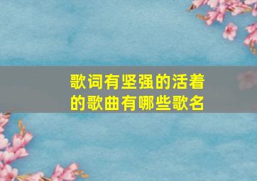 歌词有坚强的活着的歌曲有哪些歌名