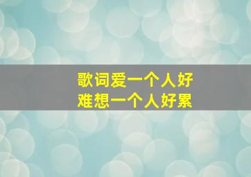 歌词爱一个人好难想一个人好累