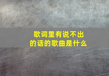 歌词里有说不出的话的歌曲是什么