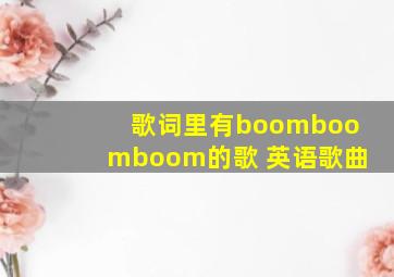 歌词里有boomboomboom的歌 英语歌曲