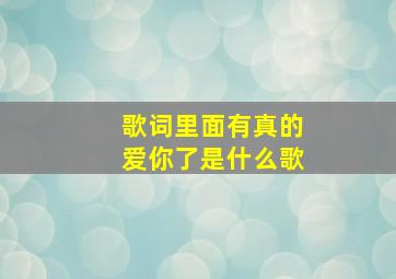 歌词里面有真的爱你了是什么歌