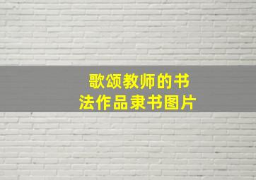 歌颂教师的书法作品隶书图片