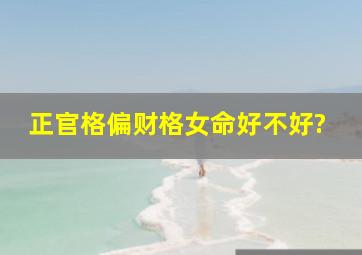 正官格偏财格女命好不好?