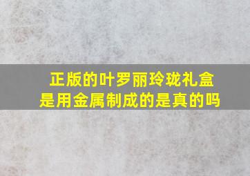 正版的叶罗丽玲珑礼盒是用金属制成的是真的吗