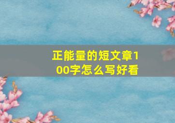 正能量的短文章100字怎么写好看