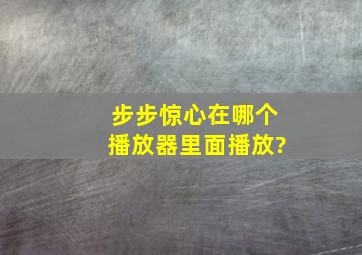 步步惊心在哪个播放器里面播放?