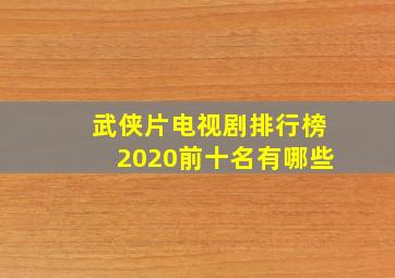 武侠片电视剧排行榜2020前十名有哪些