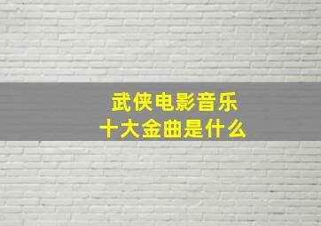 武侠电影音乐十大金曲是什么