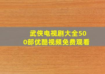 武侠电视剧大全500部优酷视频免费观看