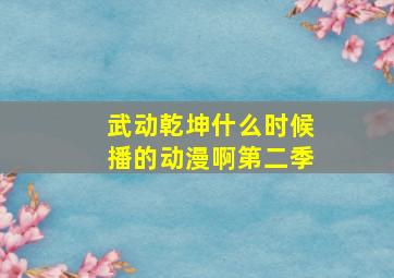 武动乾坤什么时候播的动漫啊第二季