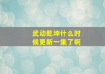 武动乾坤什么时候更新一集了啊