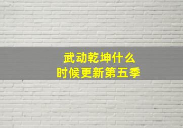 武动乾坤什么时候更新第五季