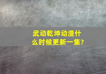 武动乾坤动漫什么时候更新一集?