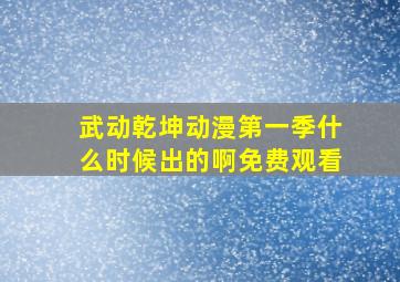 武动乾坤动漫第一季什么时候出的啊免费观看