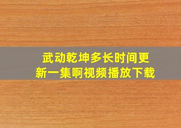 武动乾坤多长时间更新一集啊视频播放下载