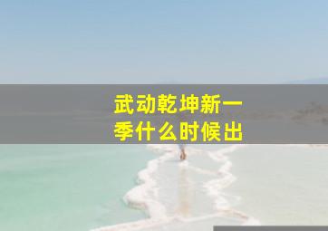 武动乾坤新一季什么时候出