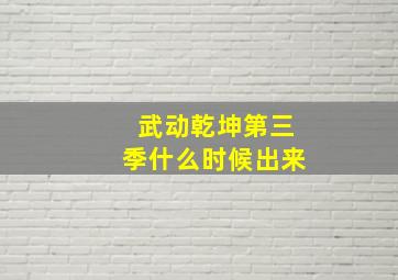 武动乾坤第三季什么时候出来