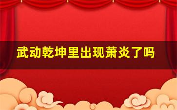 武动乾坤里出现萧炎了吗