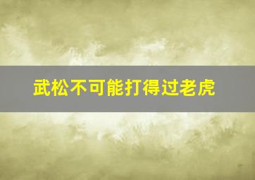 武松不可能打得过老虎