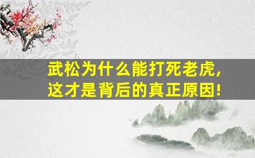 武松为什么能打死老虎,这才是背后的真正原因!