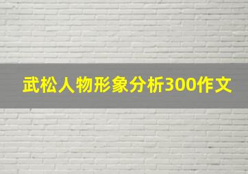 武松人物形象分析300作文