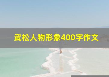 武松人物形象400字作文