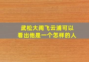 武松大闹飞云浦可以看出他是一个怎样的人