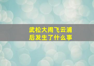 武松大闹飞云浦后发生了什么事