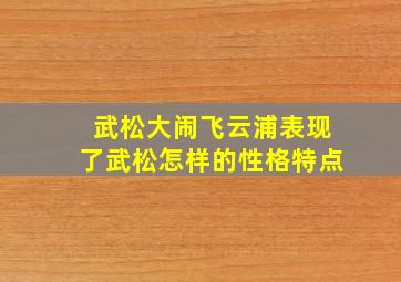 武松大闹飞云浦表现了武松怎样的性格特点