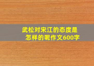 武松对宋江的态度是怎样的呢作文600字