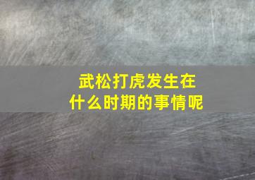 武松打虎发生在什么时期的事情呢