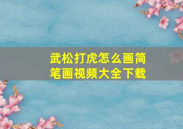 武松打虎怎么画简笔画视频大全下载