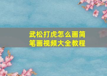 武松打虎怎么画简笔画视频大全教程