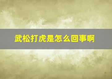 武松打虎是怎么回事啊