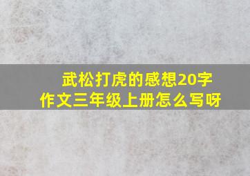 武松打虎的感想20字作文三年级上册怎么写呀